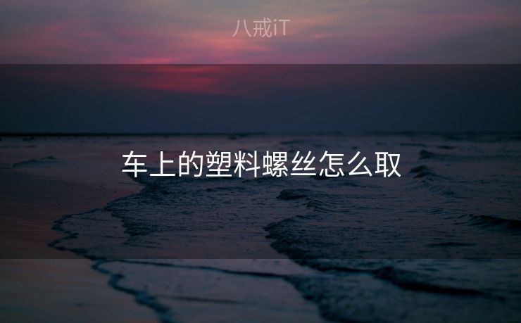 车上的塑料螺丝怎么取