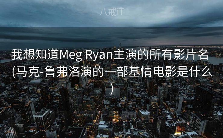 我想知道Meg Ryan主演的所有影片名 (马克-鲁弗洛演的一部基情电影是什么)
