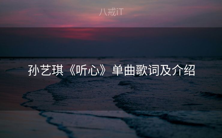 孙艺琪《听心》单曲歌词及介绍