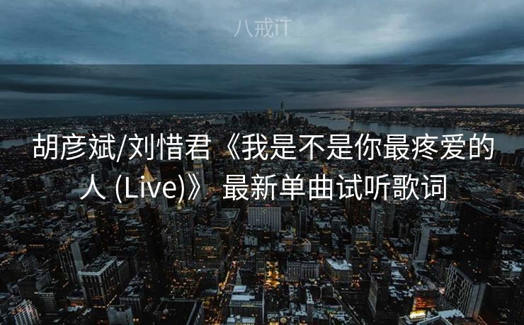胡彦斌/刘惜君《我是不是你最疼爱的人 (Live)》 最新单曲试听歌词