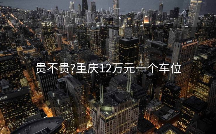 贵不贵?重庆12万元一个车位
