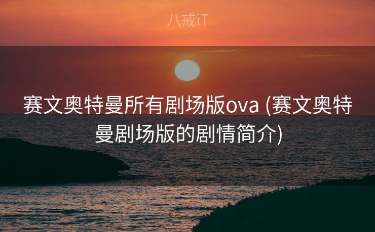 赛文奥特曼所有剧场版ova (赛文奥特曼剧场版的剧情简介)