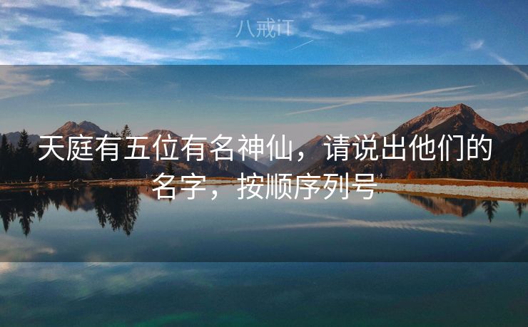 天庭有五位有名神仙，请说出他们的名字，按顺序列号