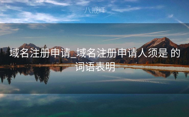 域名注册申请_域名注册申请人须是 的词语表明
域名注册申请_域名注册申请人须是 的词语表明