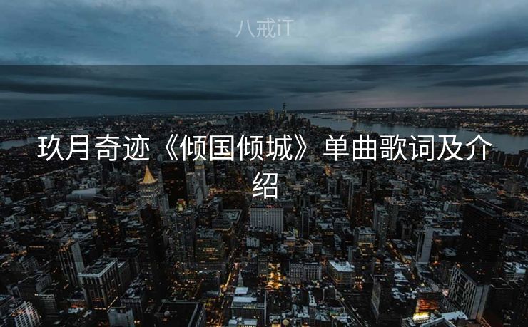 玖月奇迹《倾国倾城》单曲歌词及介绍