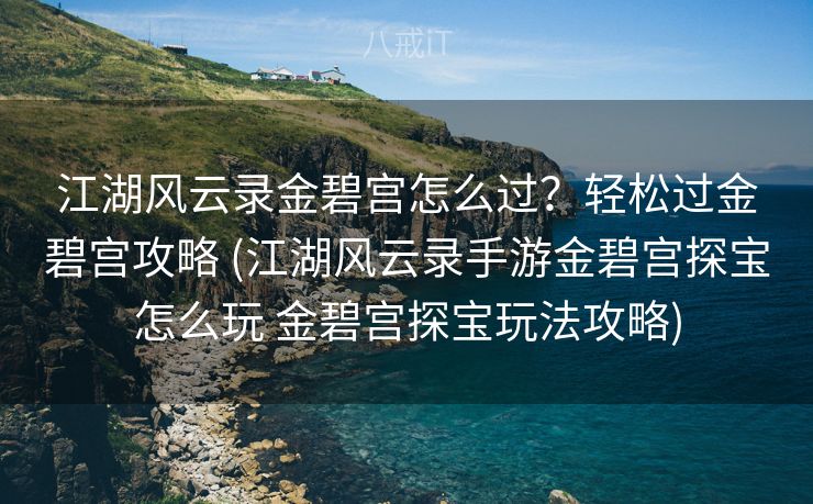 江湖风云录金碧宫怎么过？轻松过金碧宫攻略 (江湖风云录手游金碧宫探宝怎么玩 金碧宫探宝玩法攻略)