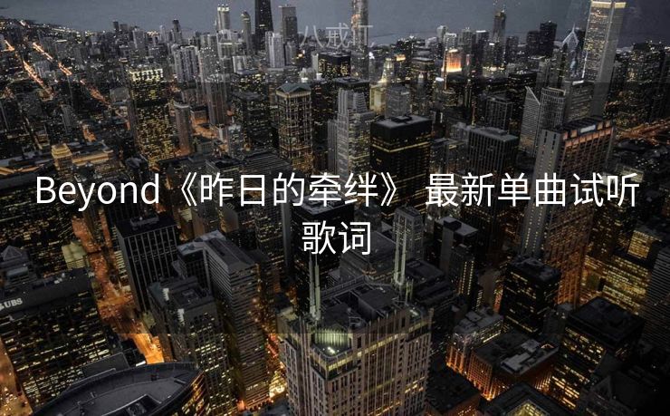 Beyond《昨日的牵绊》 最新单曲试听歌词 Beyond《昨日的牵绊》 最新单曲试听歌词