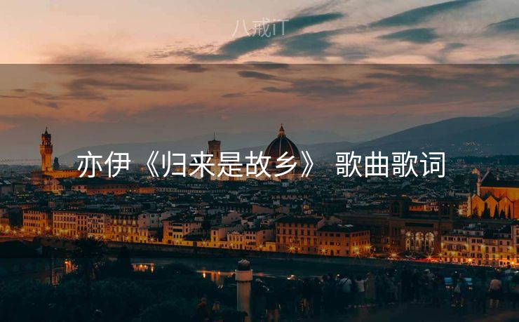 亦伊《归来是故乡》 歌曲歌词