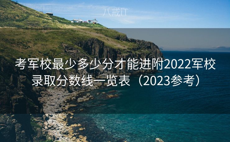 考军校最少多少分才能进附2022军校录取分数线一览表（2023参考）