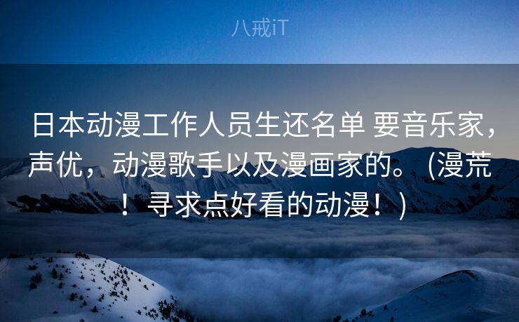 日本动漫工作人员生还名单 要音乐家，声优，动漫歌手以及漫画家的。 (漫荒！寻求点好看的动漫！)