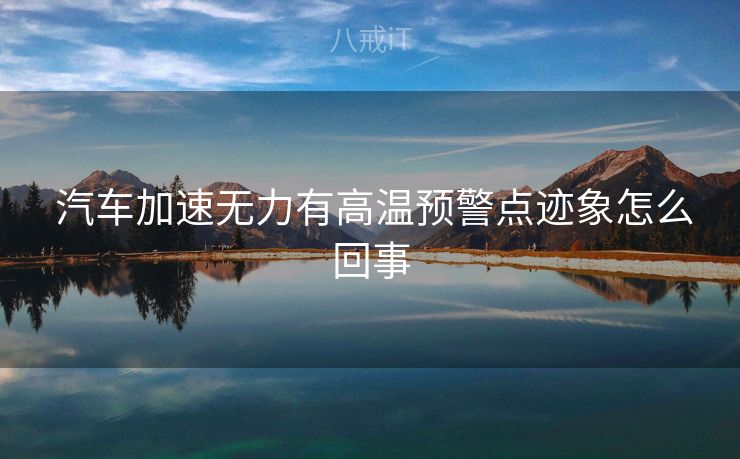  汽车加速无力有高温预警点迹象怎么回事