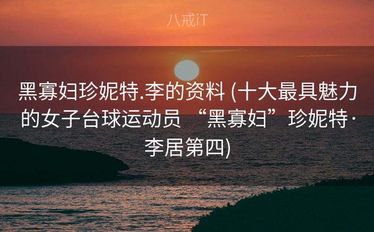 黑寡妇珍妮特.李的资料 (十大最具魅力的女子台球运动员 “黑寡妇”珍妮特·李居第四)