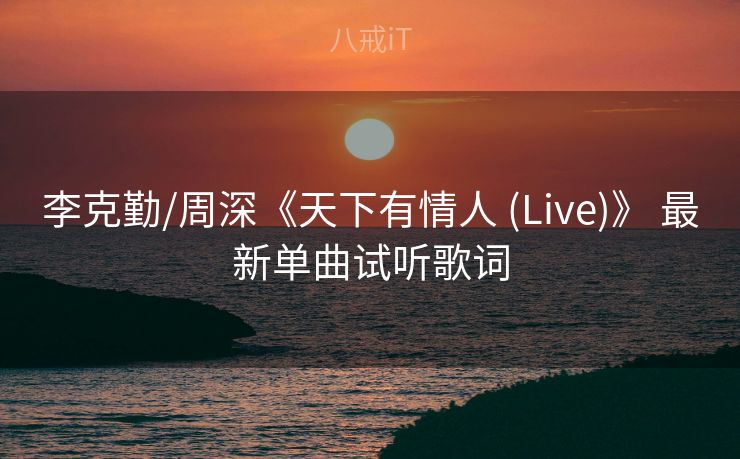 李克勤/周深《天下有情人 (Live)》 最新单曲试听歌词