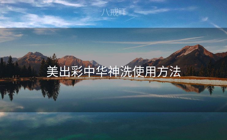 美出彩中华神洗使用方法