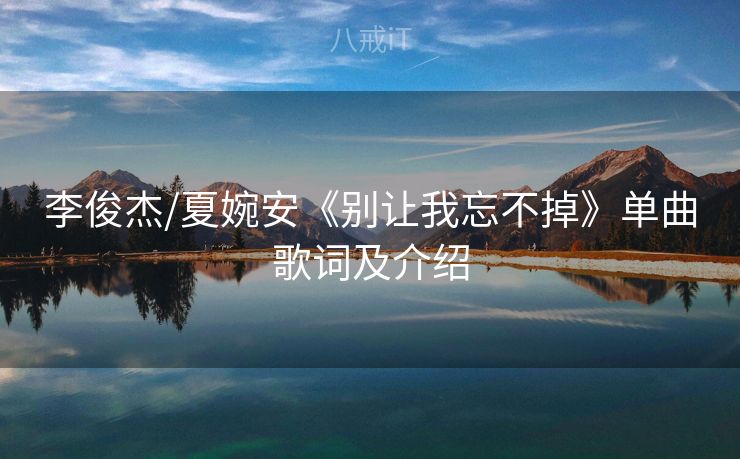 李俊杰/夏婉安《别让我忘不掉》单曲歌词及介绍 李俊杰/夏婉安《别让我忘不掉》单曲歌词及介绍