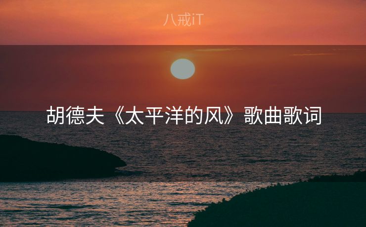 胡德夫《太平洋的风》歌曲歌词 胡德夫《太平洋的风》歌曲歌词