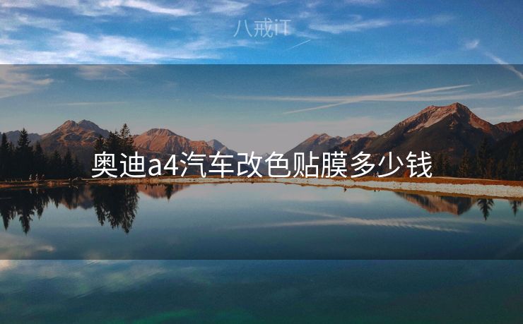 奥迪a4汽车改色贴膜多少钱