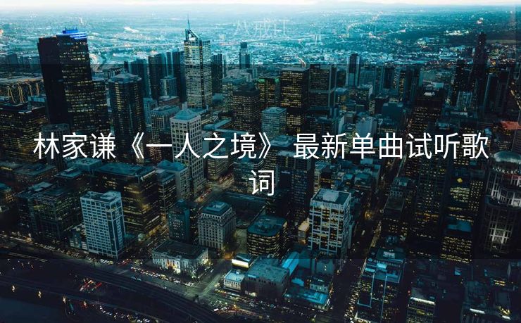 林家谦《一人之境》 最新单曲试听歌词