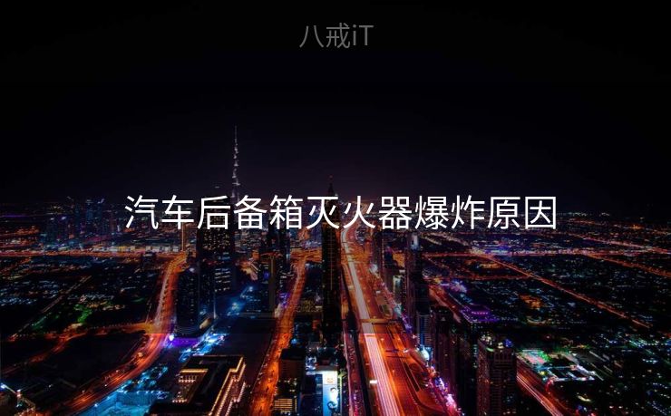  汽车后备箱灭火器爆炸原因