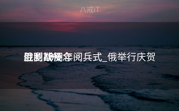 俄罗斯怀念
卫国战役
胜利70周年阅兵式_俄举行庆贺
卫国战役
胜利76周年阅兵式