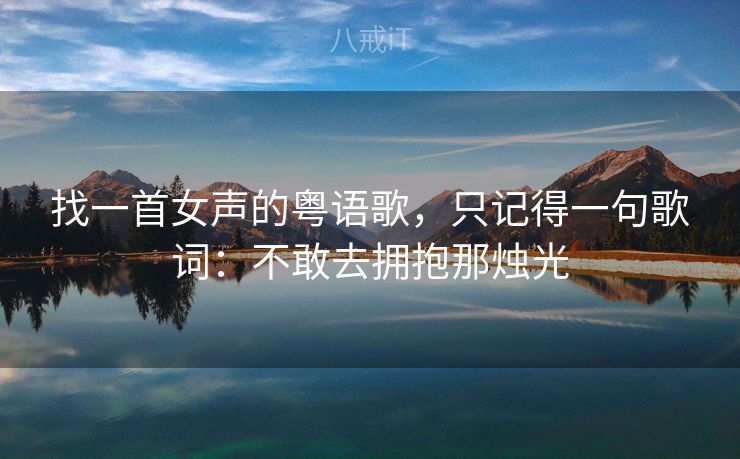 找一首女声的粤语歌，只记得一句歌词：不敢去拥抱那烛光