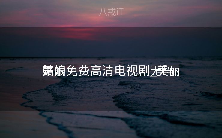 美丽

姑娘免费高清电视剧_美丽

姑娘免费高清电视剧无码