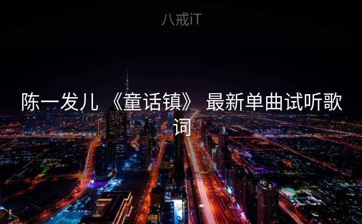 陈一发儿 《童话镇》 最新单曲试听歌词 陈一发儿 《童话镇》 最新单曲试听歌词