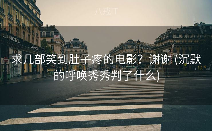 求几部笑到肚子疼的电影？谢谢 (沉默的呼唤秀秀判了什么)