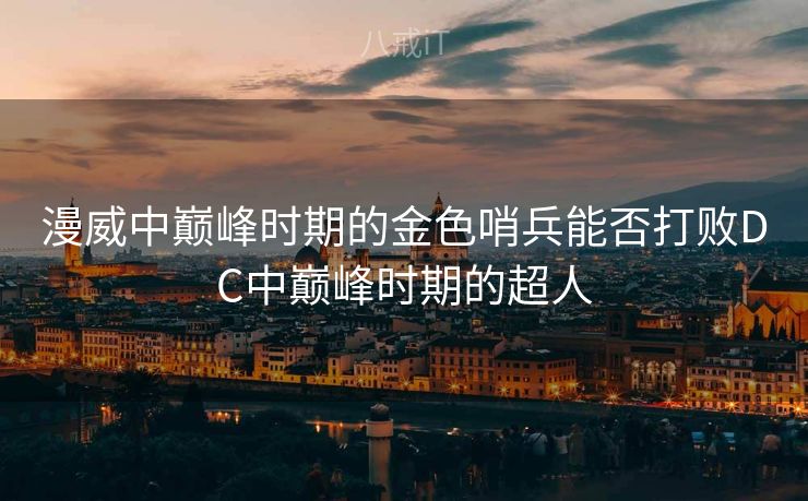 漫威中巅峰时期的金色哨兵能否打败DC中巅峰时期的超人