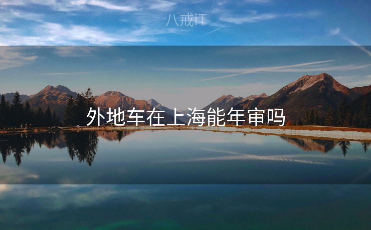 外地车在上海能年审吗 外地车在上海能年审吗