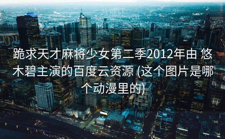 跪求天才麻将少女第二季2012年由 悠木碧主演的百度云资源 (这个图片是哪个动漫里的)