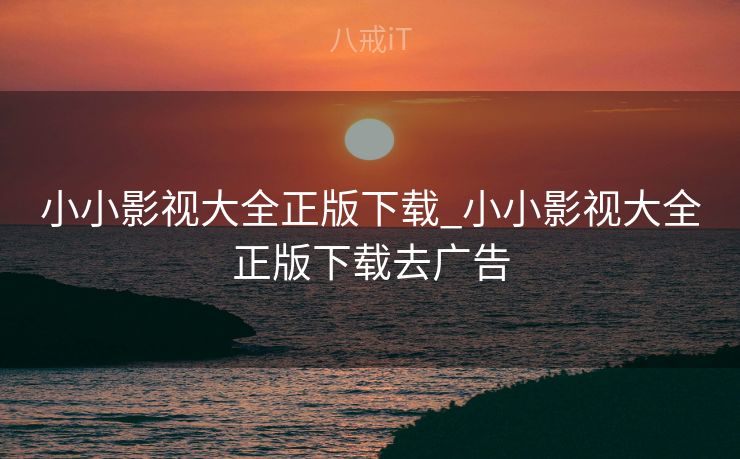 小小影视大全正版下载_小小影视大全正版下载去广告