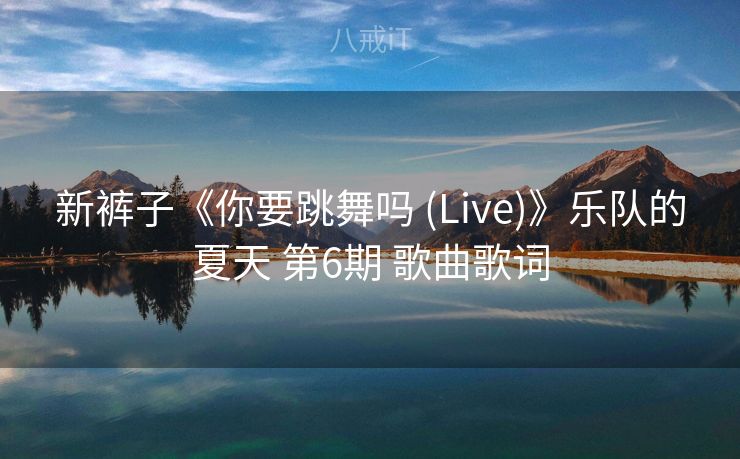 新裤子《你要跳舞吗 (Live)》乐队的夏天 第6期 歌曲歌词 新裤子《你要跳舞吗 (Live)》乐队的夏天 第6期 歌曲歌词