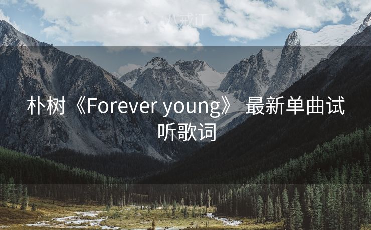 朴树《Forever young》 最新单曲试听歌词