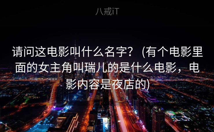 请问这电影叫什么名字？ (有个电影里面的女主角叫瑞儿的是什么电影，电影内容是夜店的)
