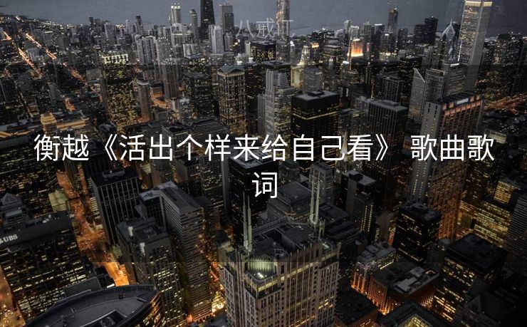 衡越《活出个样来给自己看》 歌曲歌词