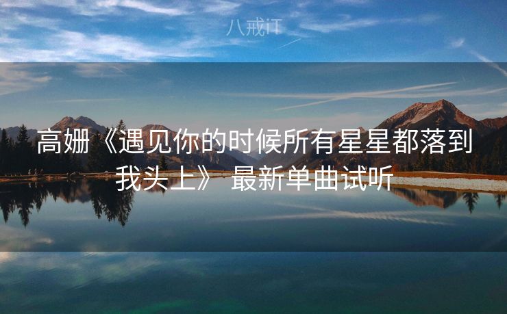 高姗《遇见你的时候所有星星都落到我头上》 最新单曲试听