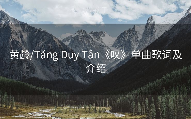 黄龄/Tăng Duy Tân《叹》单曲歌词及介绍