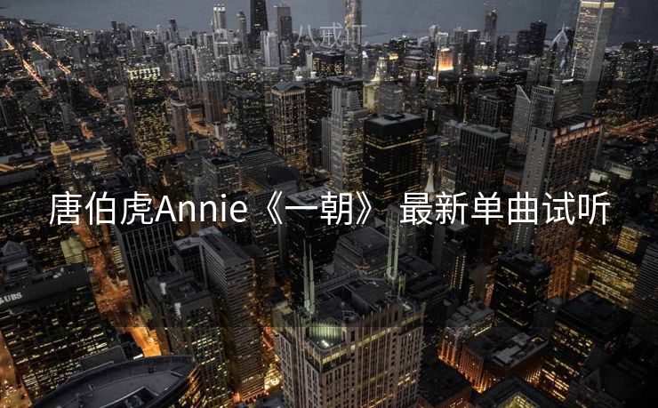 唐伯虎Annie《一朝》 最新单曲试听 唐伯虎Annie《一朝》 最新单曲试听
