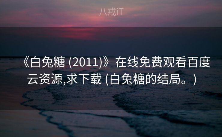 《白兔糖 (2011)》在线免费观看百度云资源,求下载 (白兔糖的结局。)