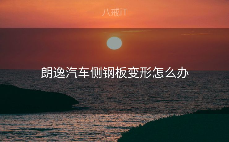 朗逸汽车侧钢板变形怎么办 朗逸汽车侧钢板变形怎么办