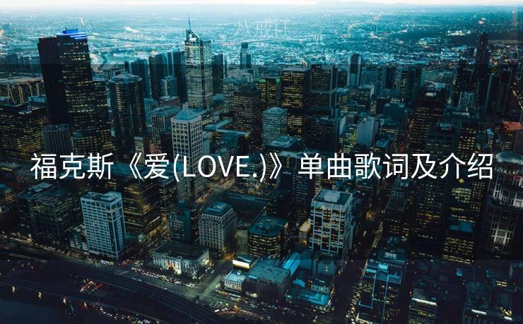 福克斯《爱(LOVE.)》单曲歌词及介绍 福克斯《爱(LOVE.)》单曲歌词及介绍