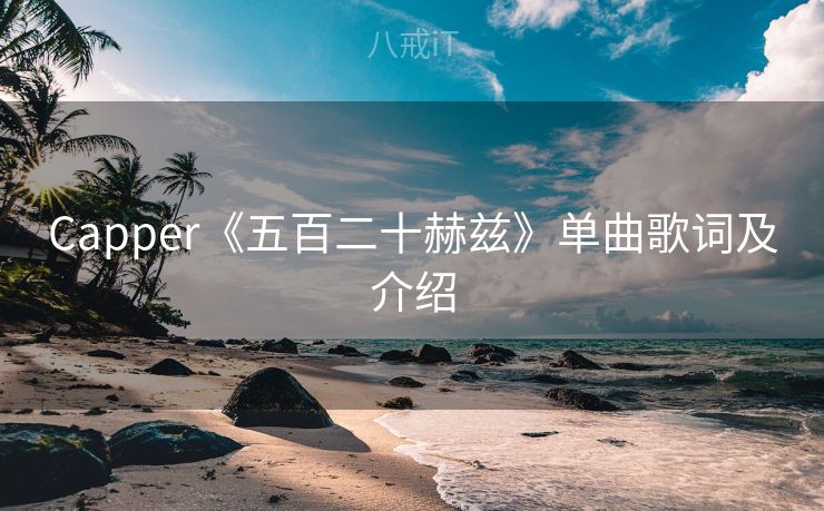 Capper《五百二十赫兹》单曲歌词及介绍