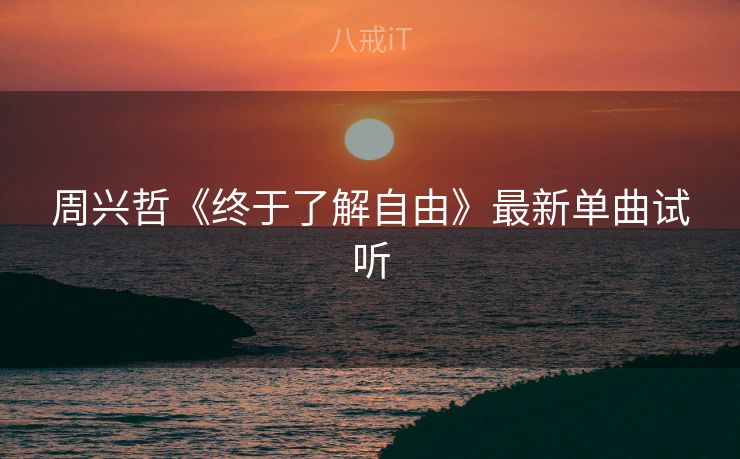 周兴哲《终于了解自由》最新单曲试听
