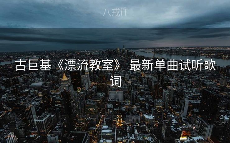 古巨基《漂流教室》 最新单曲试听歌词