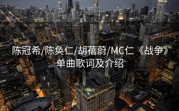陈冠希/陈奂仁/胡蓓蔚/MC仁《战争》单曲歌词及介绍 陈冠希/陈奂仁/胡蓓蔚/MC仁《战争》单曲歌词及介绍