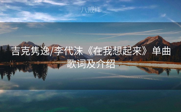 吉克隽逸/李代沫《在我想起来》单曲歌词及介绍