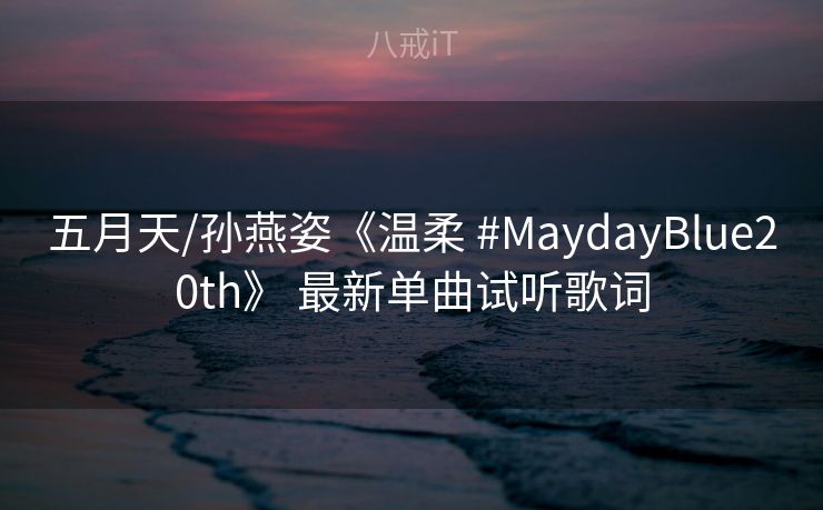 五月天/孙燕姿《温柔 #MaydayBlue20th》 最新单曲试听歌词 五月天/孙燕姿《温柔 #MaydayBlue20th》 最新单曲试听歌词