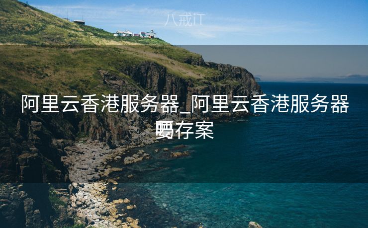 阿里云香港服务器_阿里云香港服务器要存案
吗