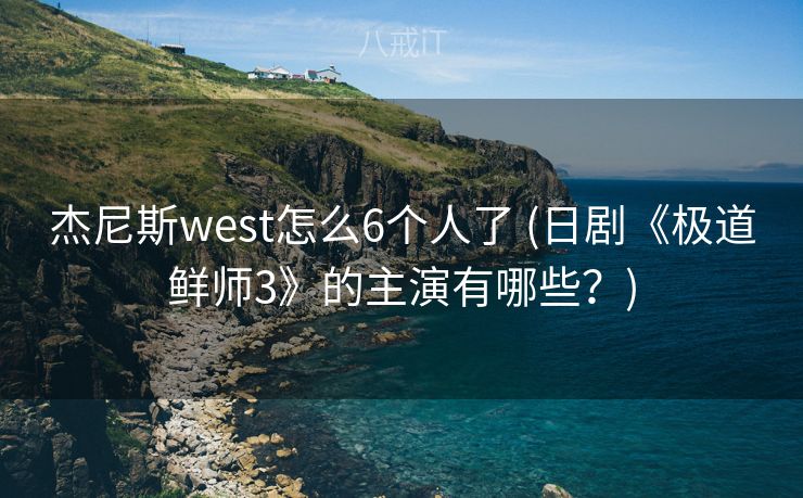 杰尼斯west怎么6个人了 (日剧《极道鲜师3》的主演有哪些？)